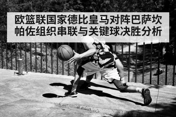 欧篮联国家德比皇马对阵巴萨坎帕佐组织串联与关键球决胜分析
