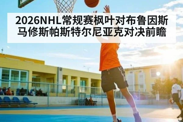 2026NHL常规赛枫叶对布鲁因斯马修斯帕斯特尔尼亚克对决前瞻