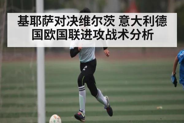 基耶萨对决维尔茨 意大利德国欧国联进攻战术分析