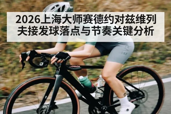 2026上海大师赛德约对兹维列夫接发球落点与节奏关键分析